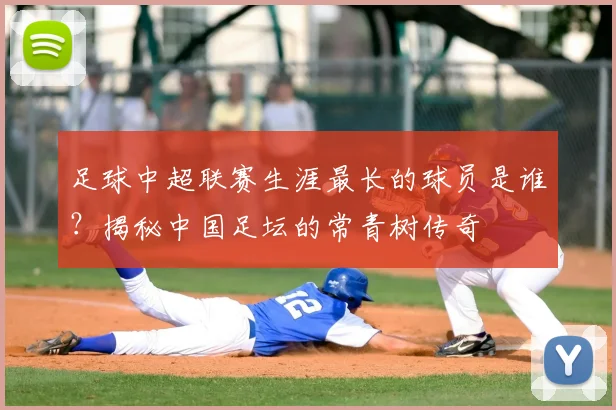 足球中超联赛生涯最长的球员是谁?揭秘中国足坛的常青树传奇