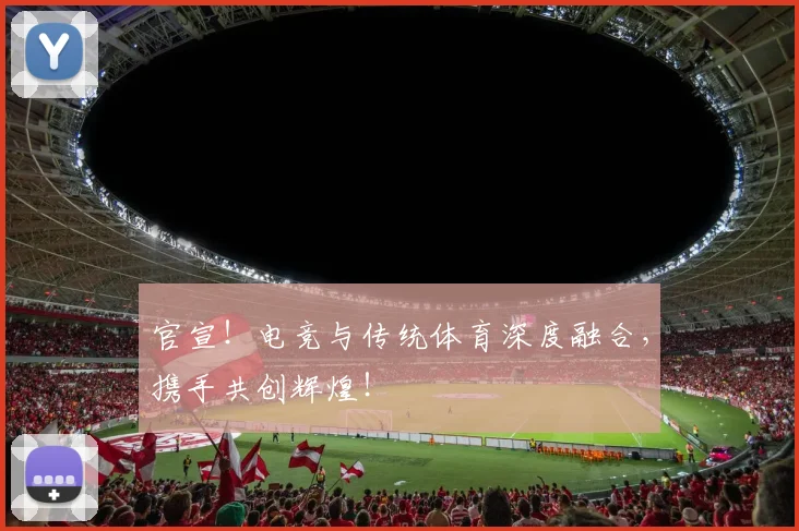 官宣！电竞与传统体育深度融合，携手共创辉煌！