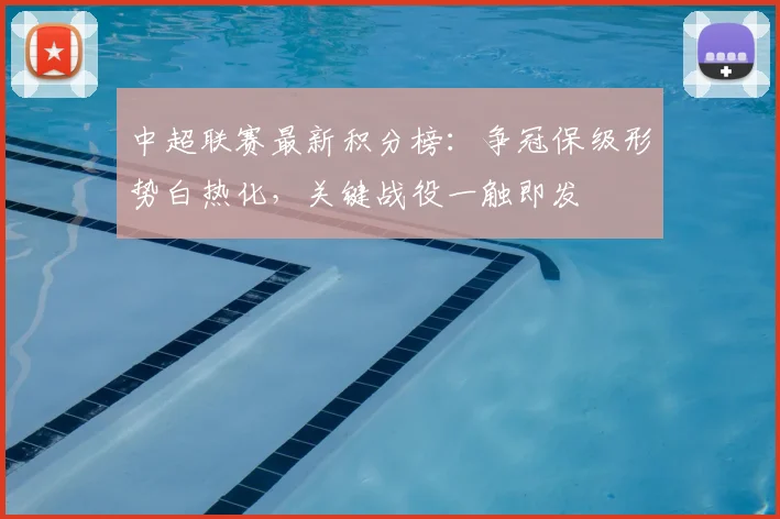 中超联赛最新积分榜：争冠保级形势白热化，关键战役一触即发
