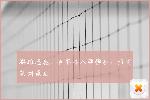 群雄逐鹿！世界杯八强预测，谁将笑到最后