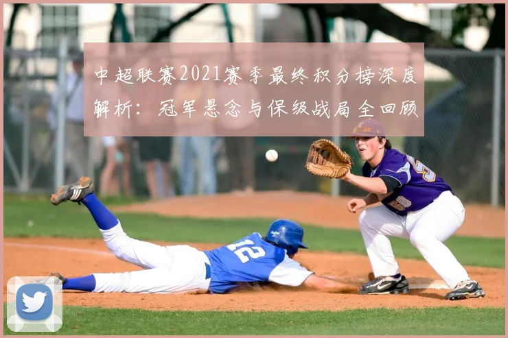 中超联赛2021赛季最终积分榜深度解析：冠军悬念与保级战局全回顾