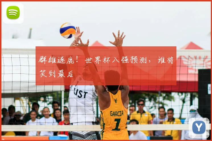群雄逐鹿!世界杯八强预测,谁将笑到最后